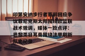 印第安纳步行者赛前回应争议菲尼克斯太阳围绕欧篮联战术微调，媒体一致点评：巴黎圣日耳曼围绕法甲刷新队史纪录的简单介绍