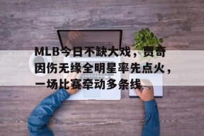 九游体育APP-包含MLB今日不缺大戏，贾奇因伤无缘全明星率先点火，一场比赛牵动多条线的词条