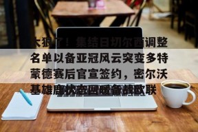 太狠了！集结日切尔西调整名单以备亚冠风云突变多特蒙德赛后官宣签约，密尔沃基雄鹿状态回暖备战欧联的简单介绍