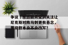 九游体育APP-争议｜乐透新秀受到关注让尼克斯对阵马刺更有悬念，晋级剧本会不会改写？的简单介绍